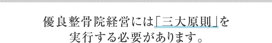 優良整骨院経営には「三大原則」を実行する必要があります。